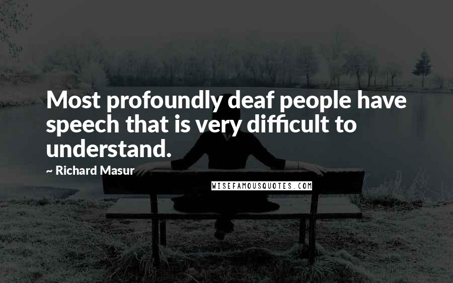 Richard Masur Quotes: Most profoundly deaf people have speech that is very difficult to understand.