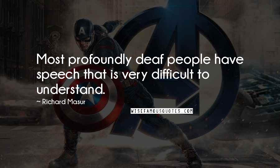 Richard Masur Quotes: Most profoundly deaf people have speech that is very difficult to understand.