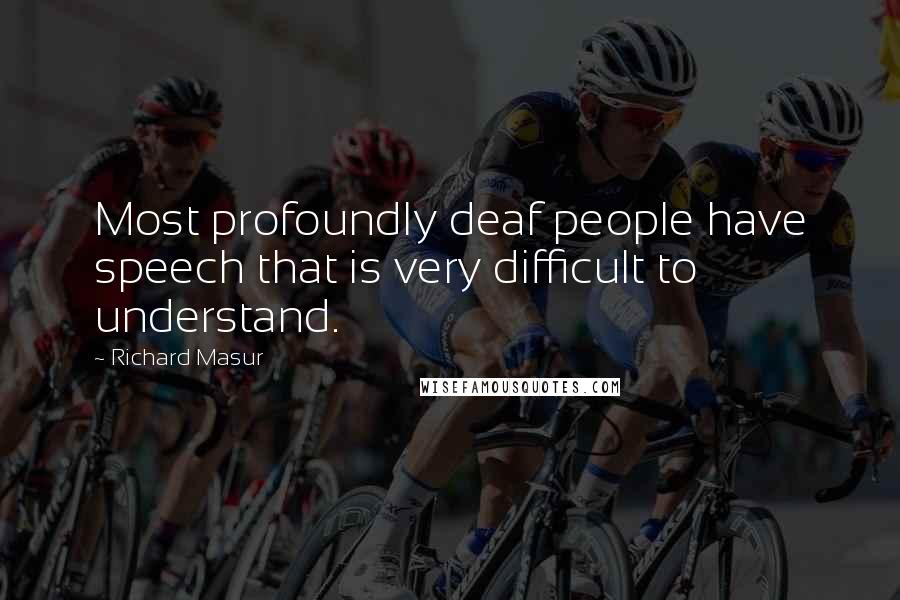 Richard Masur Quotes: Most profoundly deaf people have speech that is very difficult to understand.