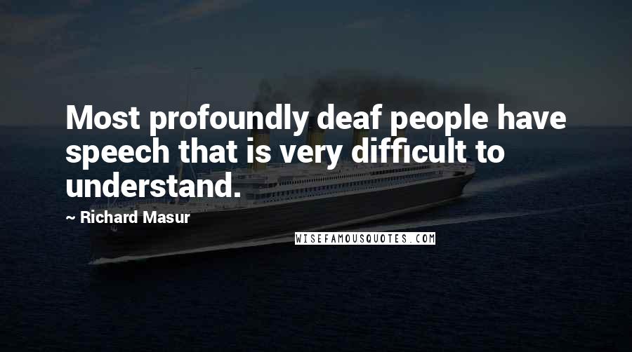 Richard Masur Quotes: Most profoundly deaf people have speech that is very difficult to understand.