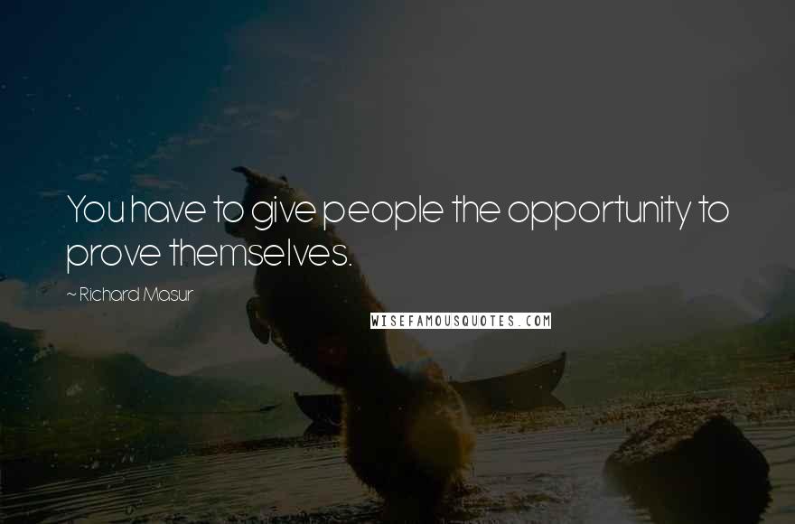 Richard Masur Quotes: You have to give people the opportunity to prove themselves.