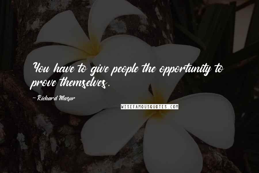 Richard Masur Quotes: You have to give people the opportunity to prove themselves.