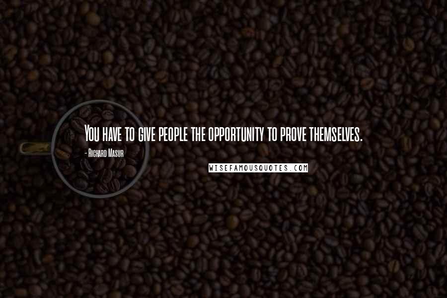 Richard Masur Quotes: You have to give people the opportunity to prove themselves.