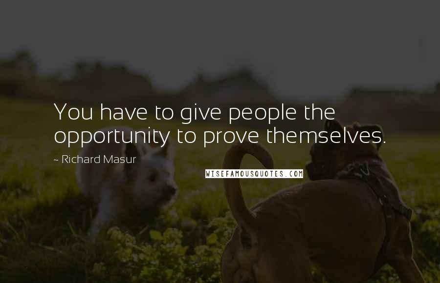 Richard Masur Quotes: You have to give people the opportunity to prove themselves.