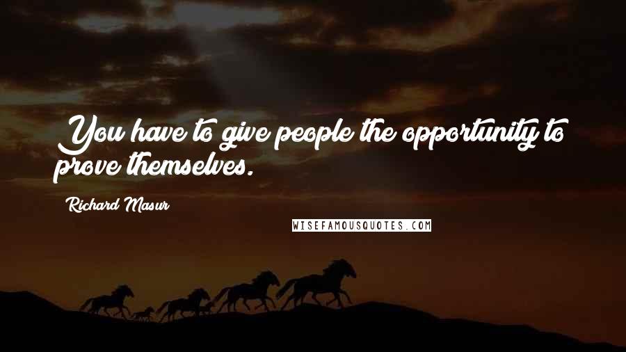 Richard Masur Quotes: You have to give people the opportunity to prove themselves.