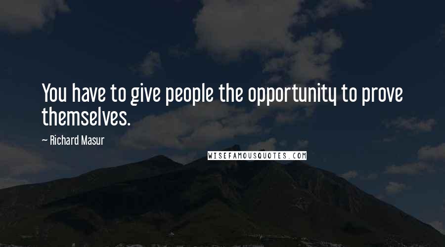 Richard Masur Quotes: You have to give people the opportunity to prove themselves.