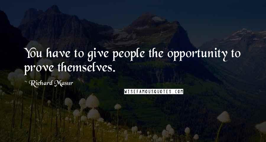 Richard Masur Quotes: You have to give people the opportunity to prove themselves.