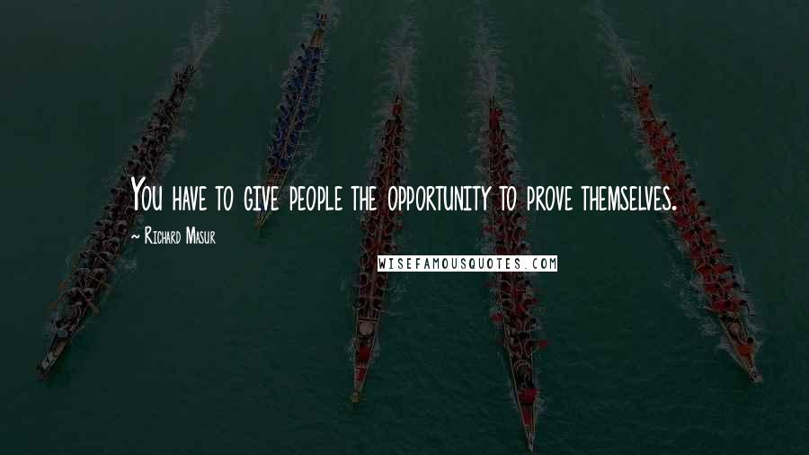 Richard Masur Quotes: You have to give people the opportunity to prove themselves.
