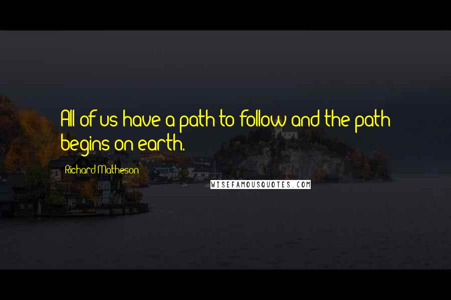 Richard Matheson Quotes: All of us have a path to follow and the path begins on earth.