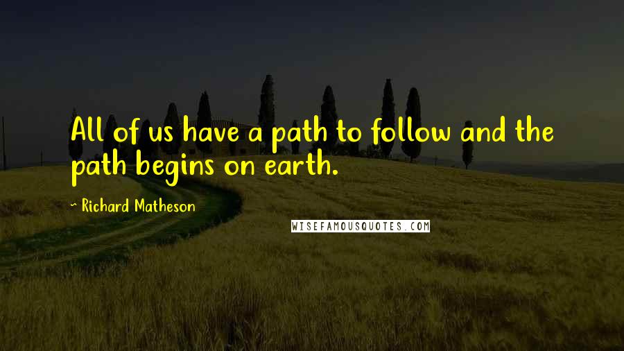 Richard Matheson Quotes: All of us have a path to follow and the path begins on earth.