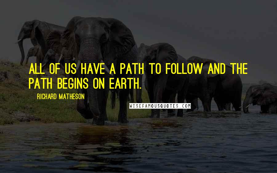 Richard Matheson Quotes: All of us have a path to follow and the path begins on earth.