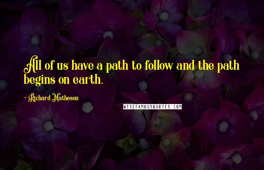 Richard Matheson Quotes: All of us have a path to follow and the path begins on earth.
