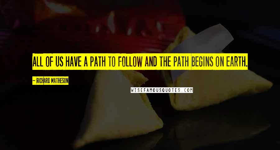 Richard Matheson Quotes: All of us have a path to follow and the path begins on earth.