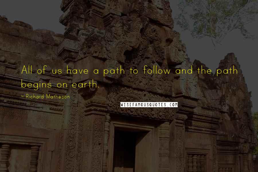 Richard Matheson Quotes: All of us have a path to follow and the path begins on earth.