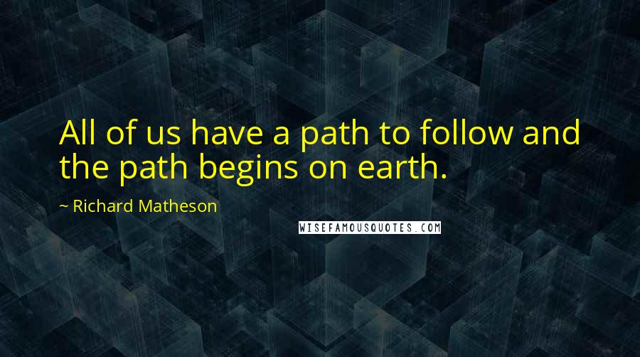 Richard Matheson Quotes: All of us have a path to follow and the path begins on earth.