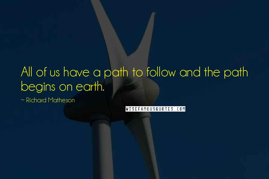 Richard Matheson Quotes: All of us have a path to follow and the path begins on earth.