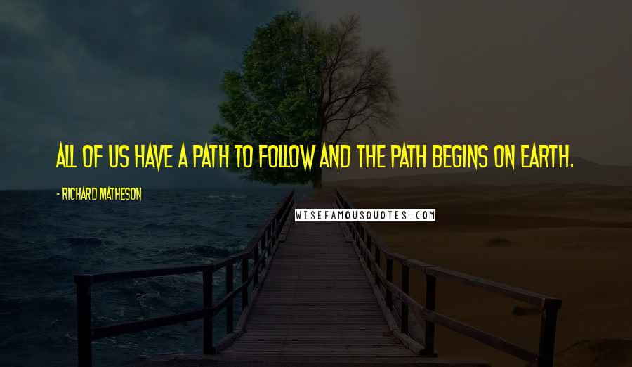 Richard Matheson Quotes: All of us have a path to follow and the path begins on earth.