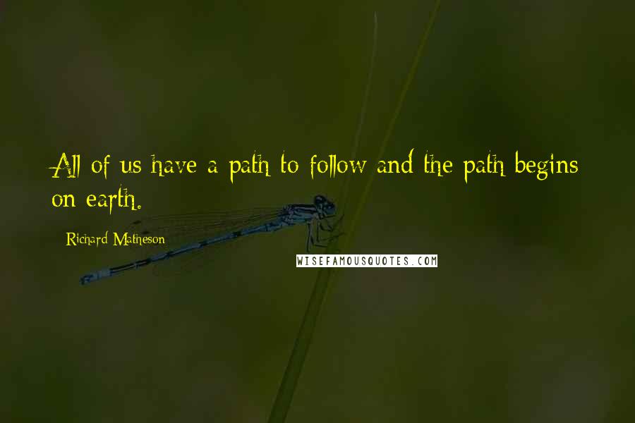 Richard Matheson Quotes: All of us have a path to follow and the path begins on earth.