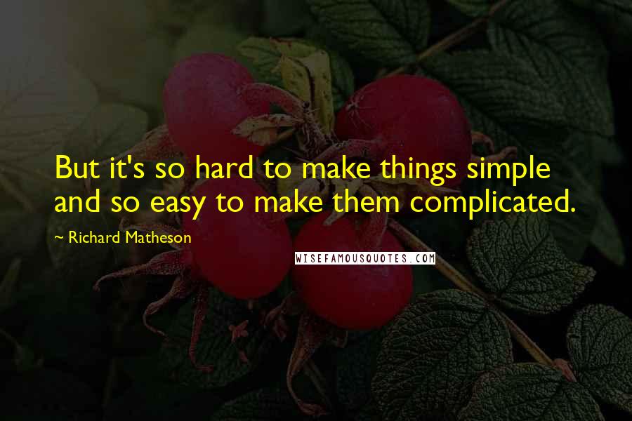 Richard Matheson Quotes: But it's so hard to make things simple and so easy to make them complicated.