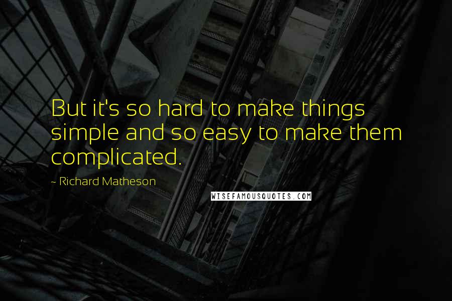 Richard Matheson Quotes: But it's so hard to make things simple and so easy to make them complicated.