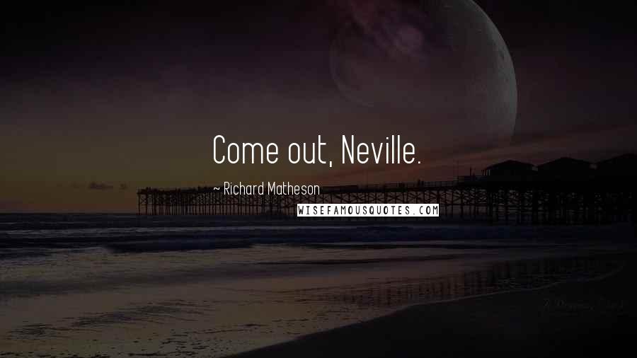 Richard Matheson Quotes: Come out, Neville.