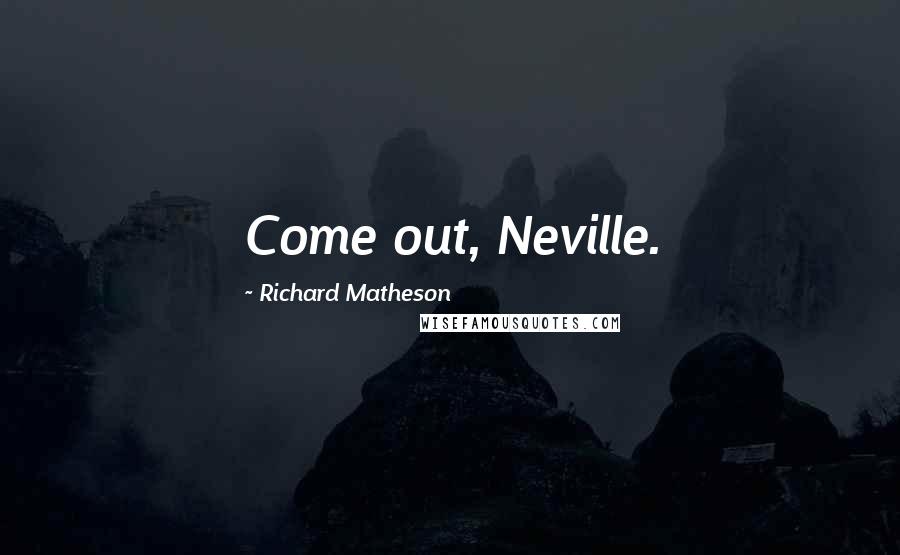 Richard Matheson Quotes: Come out, Neville.