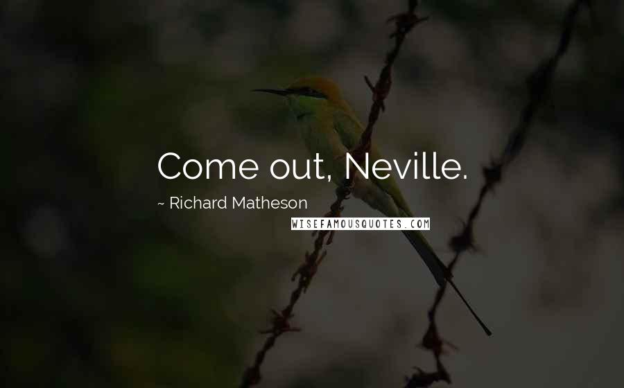 Richard Matheson Quotes: Come out, Neville.