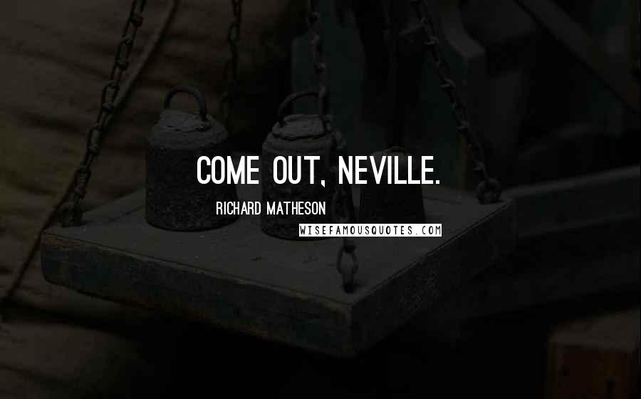 Richard Matheson Quotes: Come out, Neville.