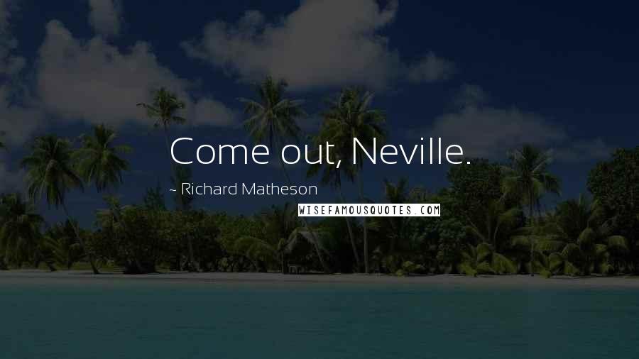 Richard Matheson Quotes: Come out, Neville.