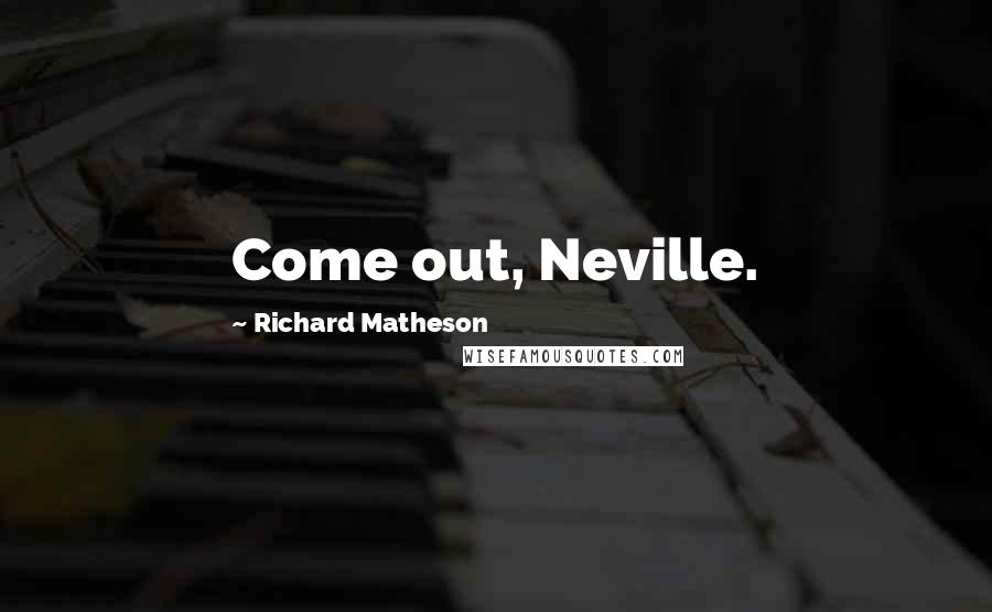 Richard Matheson Quotes: Come out, Neville.