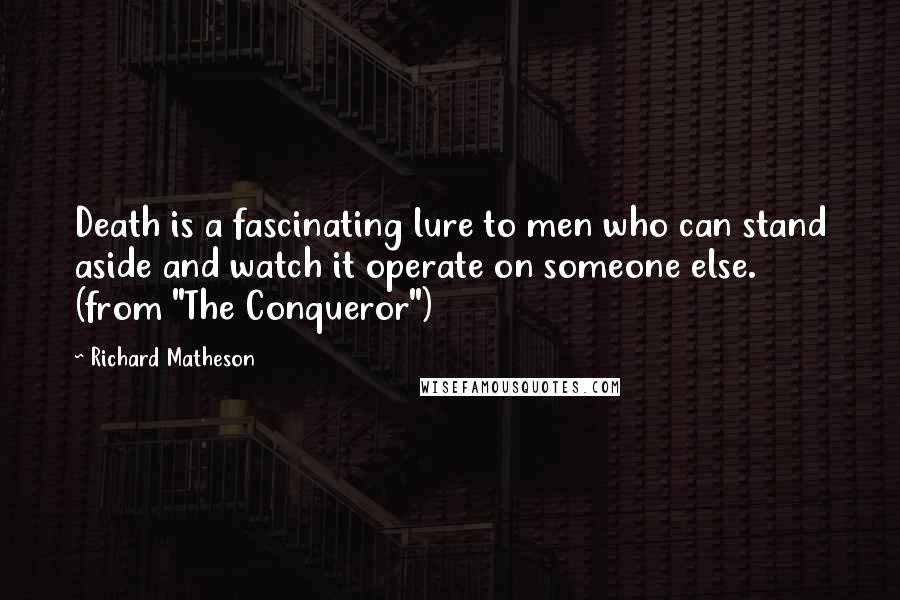 Richard Matheson Quotes: Death is a fascinating lure to men who can stand aside and watch it operate on someone else. (from "The Conqueror")