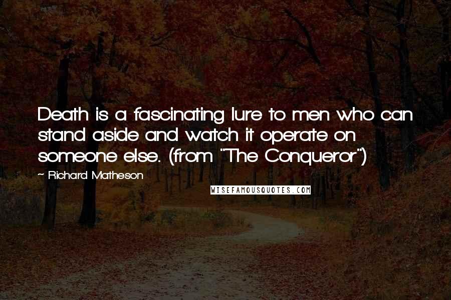 Richard Matheson Quotes: Death is a fascinating lure to men who can stand aside and watch it operate on someone else. (from "The Conqueror")