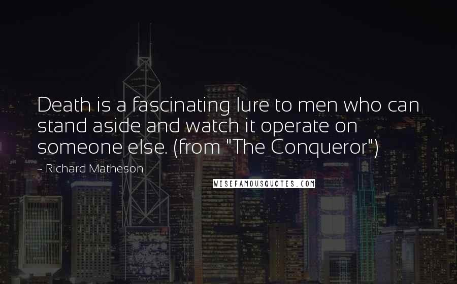 Richard Matheson Quotes: Death is a fascinating lure to men who can stand aside and watch it operate on someone else. (from "The Conqueror")