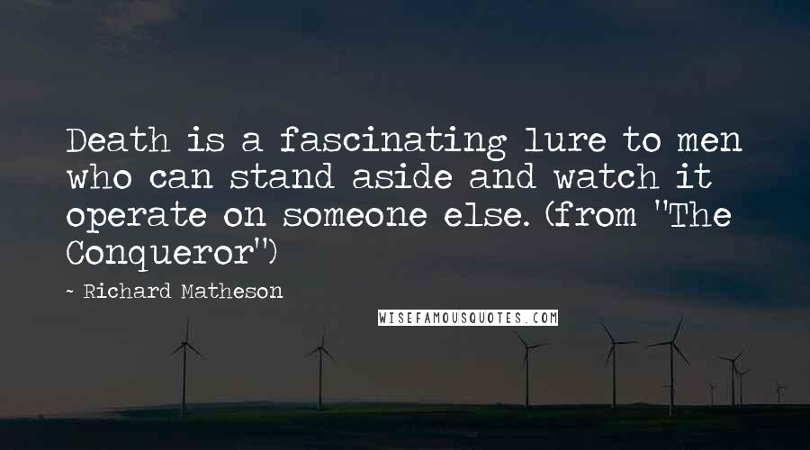 Richard Matheson Quotes: Death is a fascinating lure to men who can stand aside and watch it operate on someone else. (from "The Conqueror")