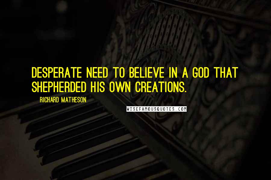 Richard Matheson Quotes: Desperate need to believe in a God that shepherded his own creations.