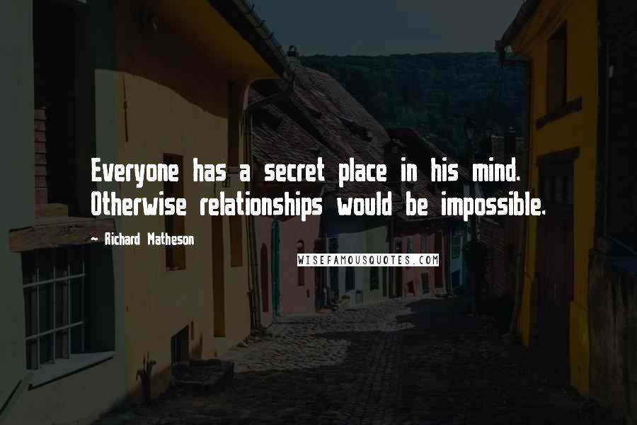 Richard Matheson Quotes: Everyone has a secret place in his mind. Otherwise relationships would be impossible.