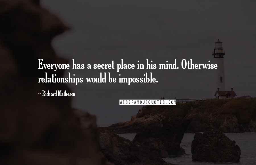 Richard Matheson Quotes: Everyone has a secret place in his mind. Otherwise relationships would be impossible.