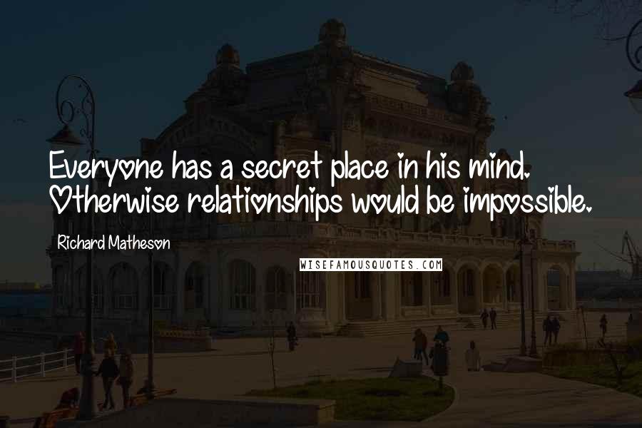 Richard Matheson Quotes: Everyone has a secret place in his mind. Otherwise relationships would be impossible.