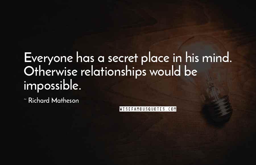 Richard Matheson Quotes: Everyone has a secret place in his mind. Otherwise relationships would be impossible.