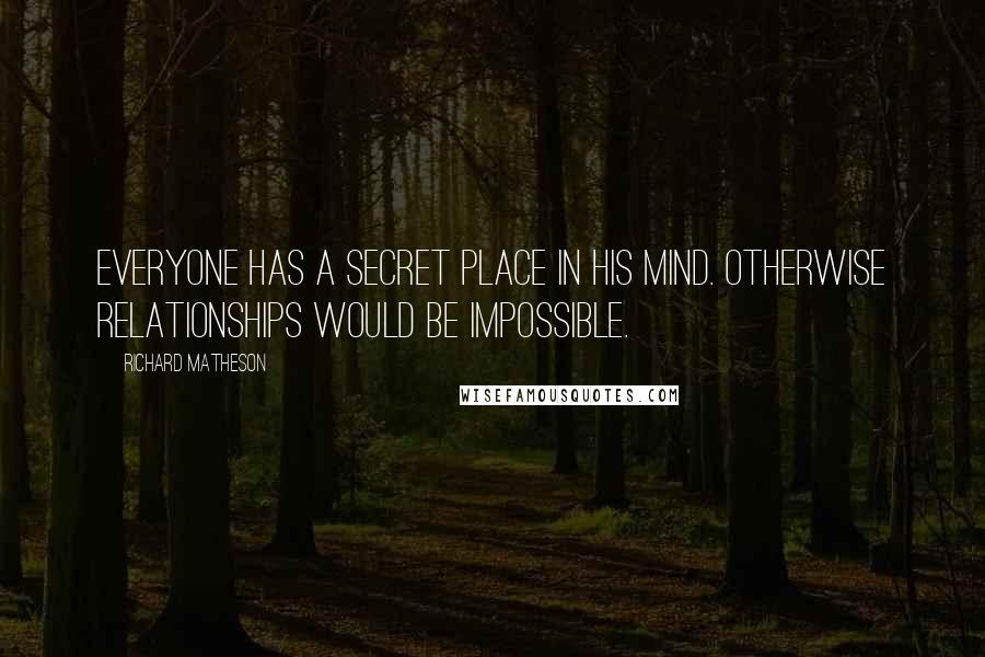 Richard Matheson Quotes: Everyone has a secret place in his mind. Otherwise relationships would be impossible.