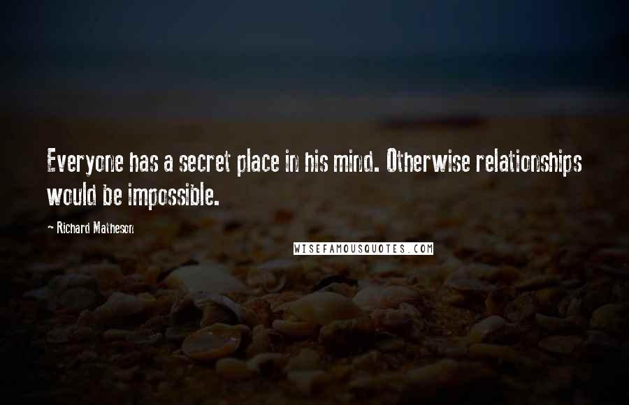 Richard Matheson Quotes: Everyone has a secret place in his mind. Otherwise relationships would be impossible.