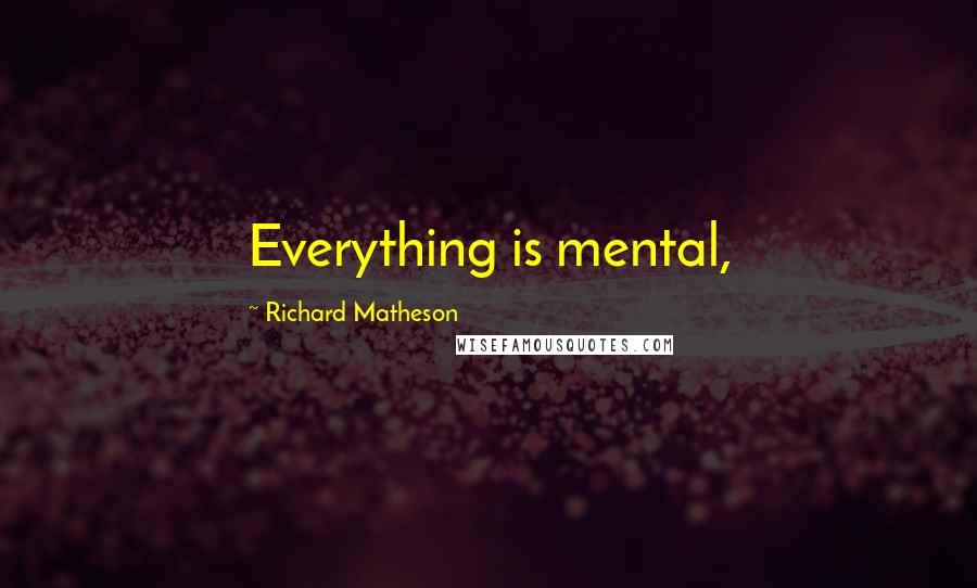 Richard Matheson Quotes: Everything is mental,