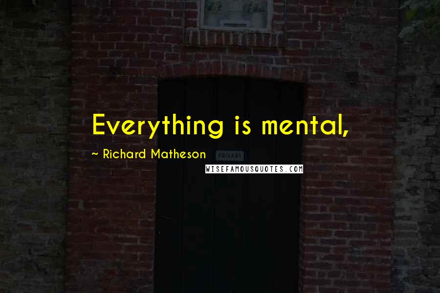 Richard Matheson Quotes: Everything is mental,