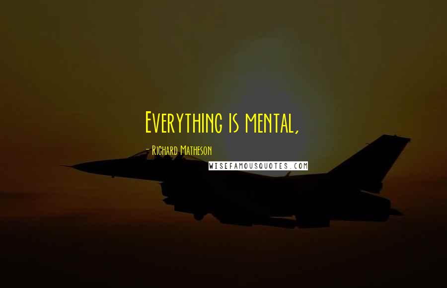 Richard Matheson Quotes: Everything is mental,