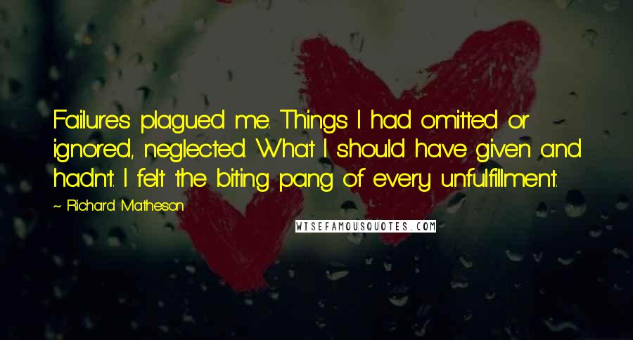 Richard Matheson Quotes: Failures plagued me. Things I had omitted or ignored, neglected. What I should have given and hadn't. I felt the biting pang of every unfulfillment.