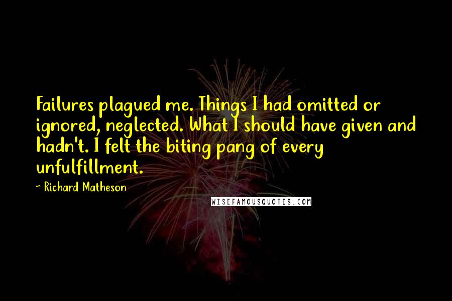 Richard Matheson Quotes: Failures plagued me. Things I had omitted or ignored, neglected. What I should have given and hadn't. I felt the biting pang of every unfulfillment.