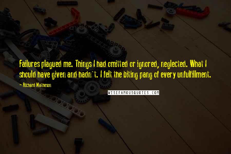 Richard Matheson Quotes: Failures plagued me. Things I had omitted or ignored, neglected. What I should have given and hadn't. I felt the biting pang of every unfulfillment.