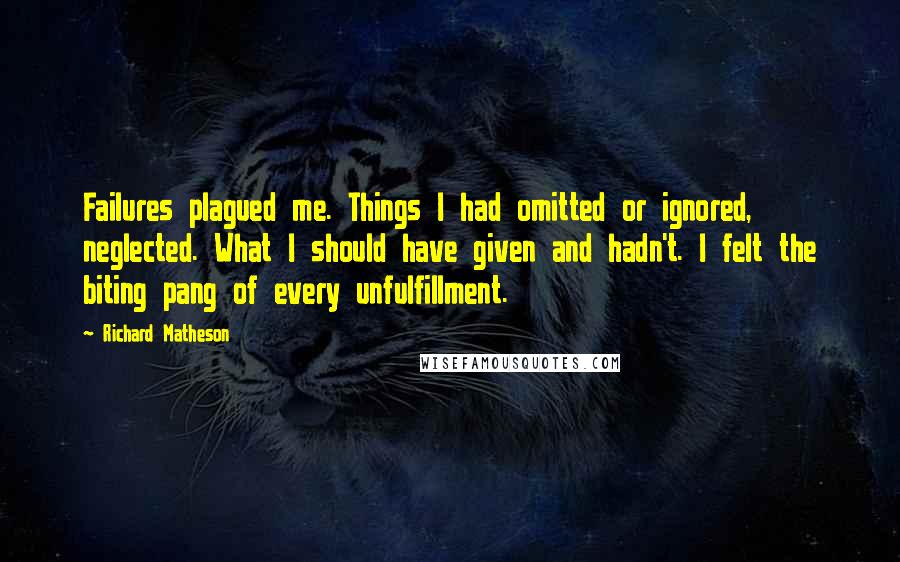 Richard Matheson Quotes: Failures plagued me. Things I had omitted or ignored, neglected. What I should have given and hadn't. I felt the biting pang of every unfulfillment.