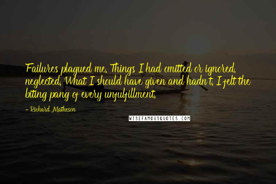 Richard Matheson Quotes: Failures plagued me. Things I had omitted or ignored, neglected. What I should have given and hadn't. I felt the biting pang of every unfulfillment.