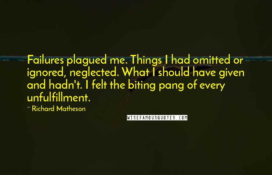 Richard Matheson Quotes: Failures plagued me. Things I had omitted or ignored, neglected. What I should have given and hadn't. I felt the biting pang of every unfulfillment.